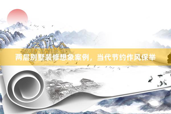 两层别墅装修想象案例，当代节约作风保举